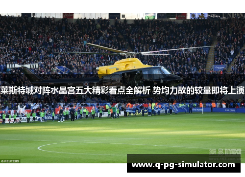 莱斯特城对阵水晶宫五大精彩看点全解析 势均力敌的较量即将上演