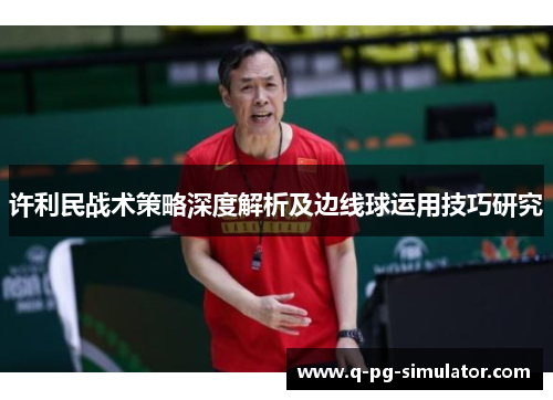 许利民战术策略深度解析及边线球运用技巧研究