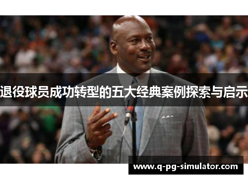 退役球员成功转型的五大经典案例探索与启示