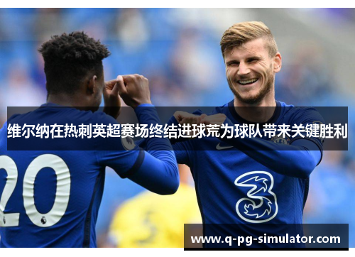 维尔纳在热刺英超赛场终结进球荒为球队带来关键胜利