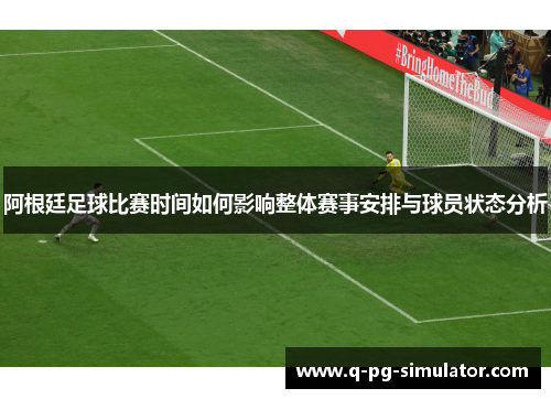 阿根廷足球比赛时间如何影响整体赛事安排与球员状态分析
