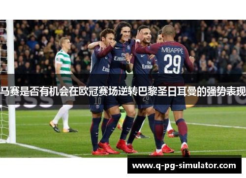 马赛是否有机会在欧冠赛场逆转巴黎圣日耳曼的强势表现