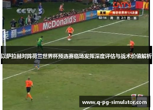 以萨拉赫对阵荷兰世界杯预选赛临场发挥深度评估与战术价值解析