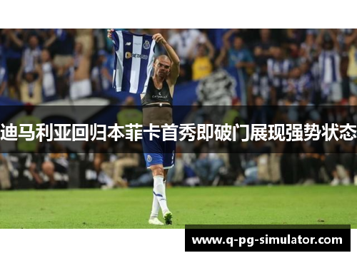 迪马利亚回归本菲卡首秀即破门展现强势状态