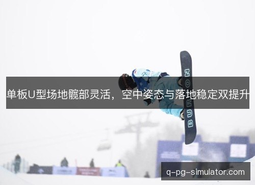 单板U型场地髋部灵活，空中姿态与落地稳定双提升