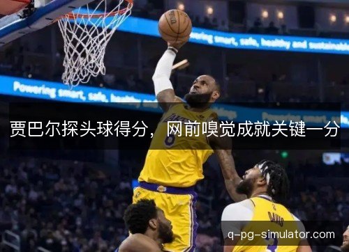 贾巴尔探头球得分，网前嗅觉成就关键一分
